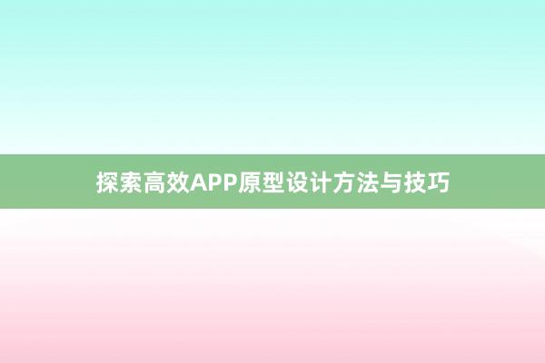 探索高效APP原型设计方法与技巧